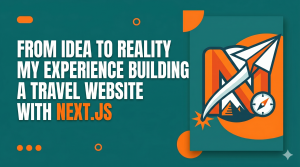 From Idea to Reality – My Experience Building a Travel Website with Next.js